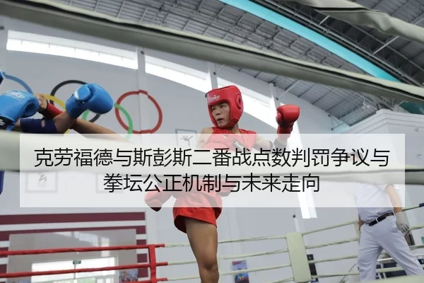 克劳福德与斯彭斯二番战点数判罚争议与拳坛公正机制与未来走向