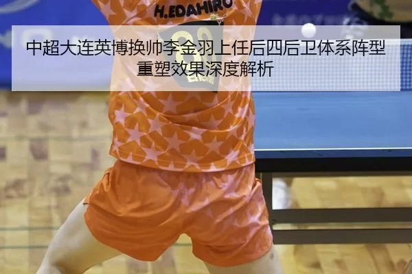 中超大连英博换帅李金羽上任后四后卫体系阵型重塑效果深度解析