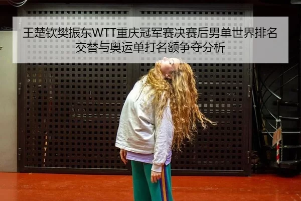 王楚钦樊振东WTT重庆冠军赛决赛后男单世界排名交替与奥运单打名额争夺分析