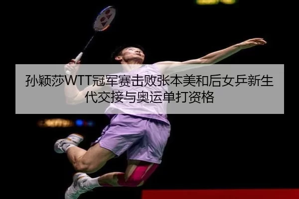 孙颖莎WTT冠军赛击败张本美和后女乒新生代交接与奥运单打资格